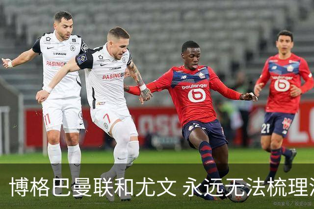 博格巴曼联和尤文 永远无法梳理清楚的三角关系
