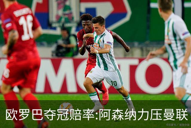 欧罗巴夺冠赔率:阿森纳力压曼联 远甩罗马双雄